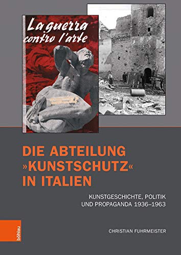 Die Abteilung »Kunstschutz« in Italien: Kunstgeschichte, Politik und Propaganda 1936-1963 (Kunst und Kunstgeschichte im Nationalsozialismus: Brüche und Kontinuitäten)
