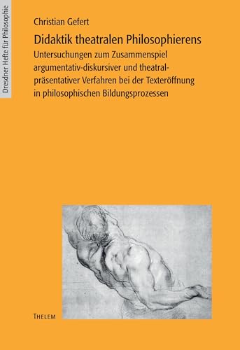 Didaktik theatralen Philosophierens: Zum Zusammenspiel argumentativ-diskursiver und theatral-präsentativer Verfahren bei der Texteröffnung in ... (Dresdner Hefte für Philosophie) von Thelem