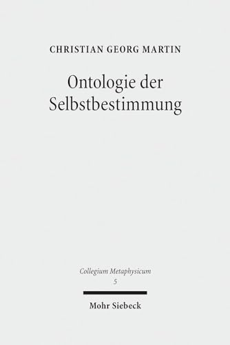 Ontologie der Selbstbestimmung: Eine operationale Rekonstruktion von Hegels "Wissenschaft der Logik" (Collegium Metaphysicum, Band 5) von Mohr Siebeck