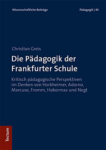 Die Pädagogik der Frankfurter Schule: Kritisch pädagogische Perspektiven im Denken von Horkheimer, Adorno, Marcuse, Fromm, Habermas und Negt ... Beiträge aus dem Tectum Verlag: Pädagogik)