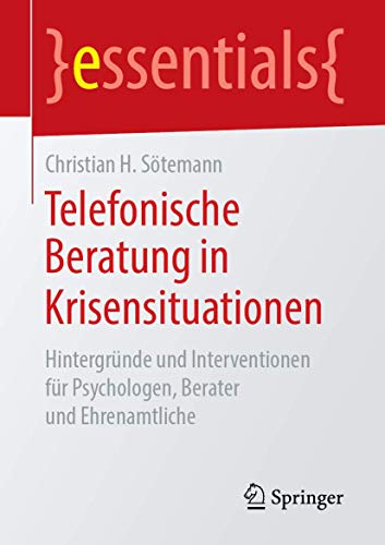 Telefonische Beratung in Krisensituationen: Hintergründe und Interventionen für Psychologen, Berater und Ehrenamtliche (essentials)