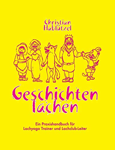 Geschichten Lachen: Ein Praxishandbuch für Lachyoga Trainer und Lachclub-Leiter