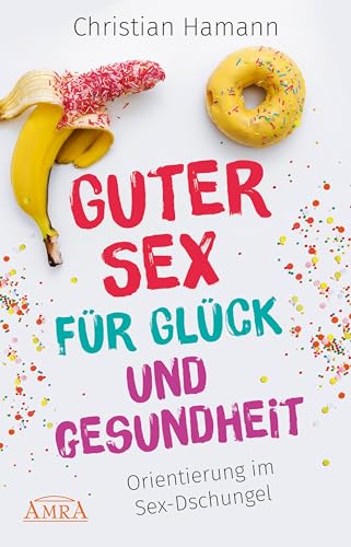 GUTER SEX FÜR GLÜCK UND GESUNDHEIT: Orientierung im Sex-Dschungel von AMRA Verlag