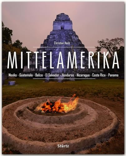 MITTELAMERIKA - Mexiko - Guatemala - Belize - El Salvador - Honduras - Nicaragua - Costa Rica - Panama - Ein Premium***-Bildband in stabilem ... Abbildungen auf 224 Seiten - STÜRTZ Verlag