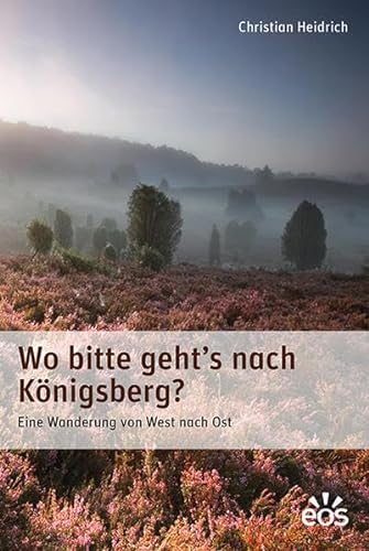 Wo bitte geht's nach Königsberg: Eine Wanderung von West nach Ost von Eos Verlag U. Druck