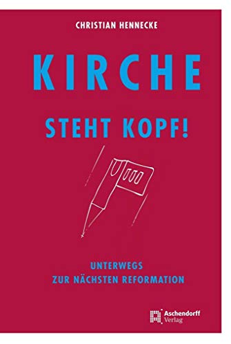 Kirche steht Kopf: Unterwegs zur nächsten Reformation