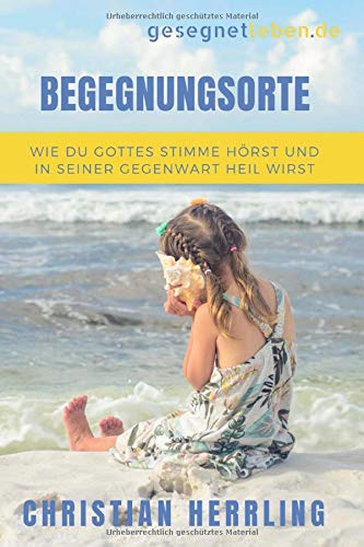 Begegnungsorte: Wie du Gottes Stimme hörst und in seiner Gegenwart heil wirst