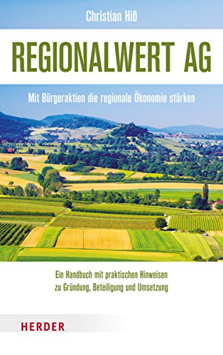 Regionalwert AG: Mit Bürgeraktien die regionale Ökonomie stärken. Ein Handbuch mit praktischen Hinweisen zu Gründung, Beteiligung und Umsetzung. Von Die Agronauten e.V.