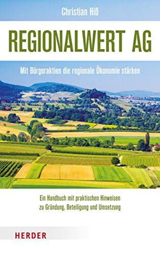 Regionalwert AG: Mit Bürgeraktien die regionale Ökonomie stärken. Ein Handbuch mit praktischen Hinweisen zu Gründung, Beteiligung und Umsetzung. Von Die Agronauten e.V. von Herder