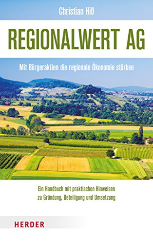 Regionalwert AG: Mit Bürgeraktien die regionale Ökonomie stärken. Ein Handbuch mit praktischen Hinweisen zu Gründung, Beteiligung und Umsetzung. Von Die Agronauten e.V. von Verlag Herder GmbH