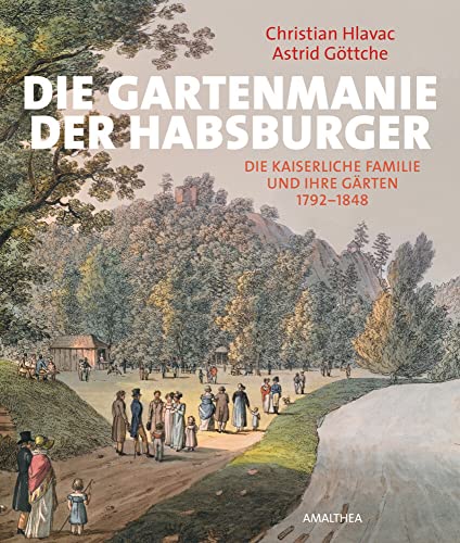 Die Gartenmanie der Habsburger: Die kaiserliche Familie und ihre Gärten von Amalthea Verlag