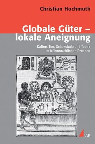 Globale Güter – lokale Aneignung: Kaffee, Tee, Schokolade und Tabak im frühneuzeitlichen Dresden (Konflikte und Kultur - Historische Perspektiven)