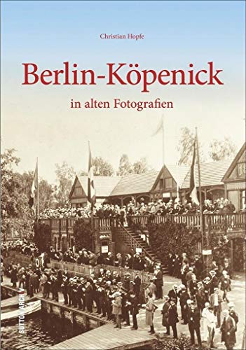 Berlin-Köpenick in alten Fotografien: Bildband mit historischen Bilder von 1900 bis 1980 aus dem Kiez, dem Alltag der Bewohner, Arbeitsleben, Kirchen, Schulen, Feste und Feiern (Archivbilder) von Sutton