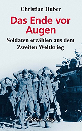 Das Ende vor Augen: Soldaten erzählen aus dem Zweiten Weltkrieg: Soldaten erzählen aus dem Zweiten Weltkrieg. Ges. u. zus.gest. v. Huber, Christian Das Ende vor Augen: Soldaten erzählen aus dem Zweiten Weltkrieg: Soldaten erzählen aus dem Zweiten Weltkrieg. Ges. u. zus.gest. v. Huber, Christian
