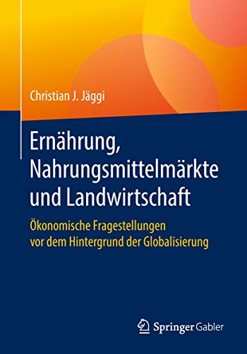 Ernährung, Nahrungsmittelmärkte und Landwirtschaft: Ökonomische Fragestellungen vor dem Hintergrund der Globalisierung von Springer