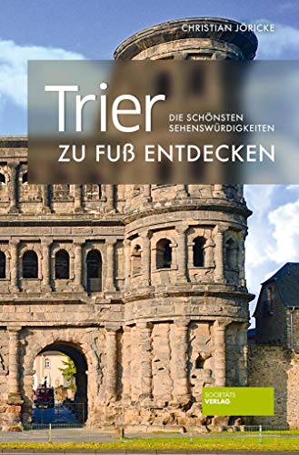 Trier zu Fuß entdecken: Die schönsten Sehenswürdigkeiten (zu Fuß / Die schönsten Sehenswürdigkeiten zu Fuß entdecken) von Societaets Verlag