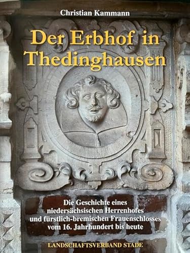 Der Erbhof in Thedinghausen Die Geschichte eines niedersächsischen Herrenhofes und fürstlich-bremischen Frauenschlosses vom 16. Jahrhundert bis heute. ... Herzogtümer Bremen und Verden Band 58 von Landschaftsverband Stade