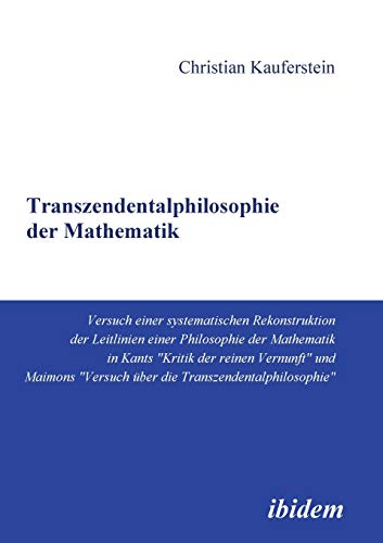 Transzendentalphilosophie der Mathematik: Versuch Einer Systematischen Rekonstruktion Der Leitlinien Einer Philosophie Der Mathematik In Kants "Kritik ... "Versuch Über Die Transzendentalphilosophie" Transzendentalphilosophie der Mathematik: Versuch Einer Systematischen Rekonstruktion Der Leitlinien Einer Philosophie Der Mathematik In Kants "Kritik ... "Versuch Über Die Transzendentalphilosophie" von ibidem-Verlag Jessica Haunschild Christian Schoen GbR