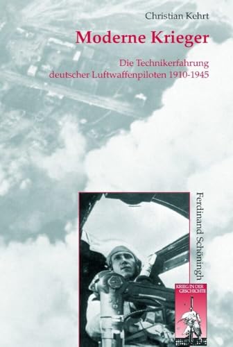 Moderne Krieger. Die Technikerfahrungen deutscher Militärpiloten 1910-1945: Die Technikerfahrung deutscher Luftwaffenpiloten 1910-1945 (Krieg in der Geschichte) von Schoeningh Ferdinand GmbH