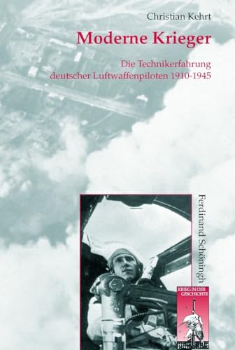 Moderne Krieger. Die Technikerfahrungen deutscher Militärpiloten 1910-1945: Die Technikerfahrung deutscher Luftwaffenpiloten 1910-1945 (Krieg in der Geschichte)