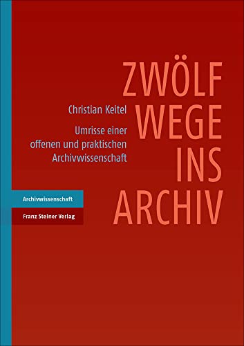 Zwölf Wege ins Archiv: Umrisse einer offenen und praktischen Archivwissenschaft von Steiner Franz Verlag