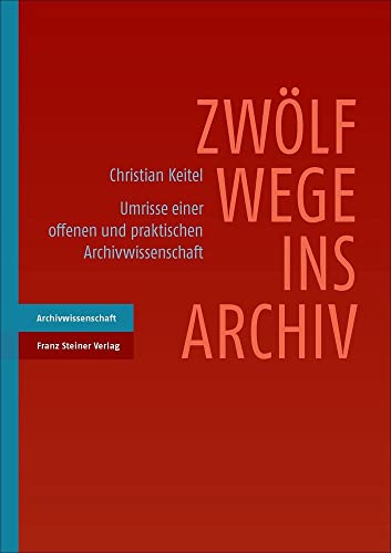 Zwölf Wege ins Archiv: Umrisse einer offenen und praktischen Archivwissenschaft von Steiner Franz Verlag