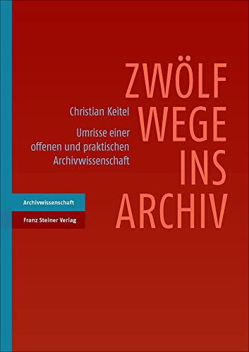 Zwölf Wege ins Archiv: Umrisse einer offenen und praktischen Archivwissenschaft