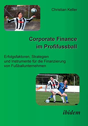 Corporate Finance im Profifußball - Erfolgsfaktoren, Strategien und Instrumente für die Finanzierung von Fußballunternehmen von Ibidem Press