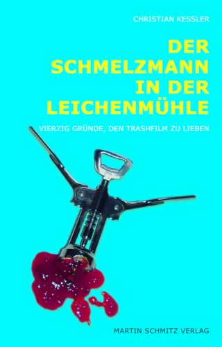 Der Schmelzmann in der Leichenmühle: Vierzig Gründe, den Trashfilm zu lieben von Schmitz, Martin Verlag