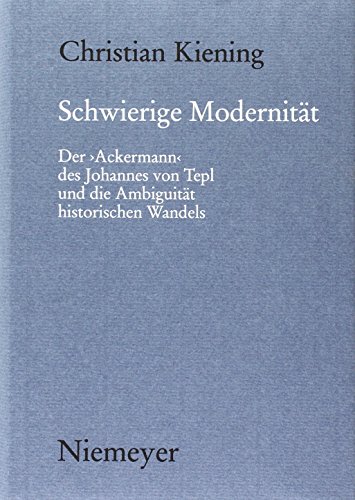 Schwierige Modernität: Der "Ackermann" des Johannes von Tepl und die Ambiguität historischen Wandels (Münchener Texte und Untersuchungen zur deutschen Literatur des Mittelalters, Band 113) von De Gruyter