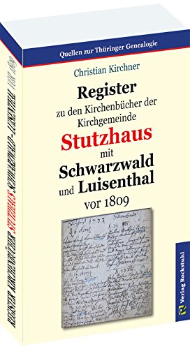 Register zu den Kirchenbücher der Kirchgemeinde STUTZHAUS mit SCHWARZWALD und LUISENTHAL vor 1809 von Rockstuhl Verlag