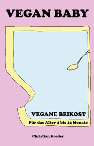 Vegan Baby: Vegane Beikost für das Alter 4 bis 12 Monate