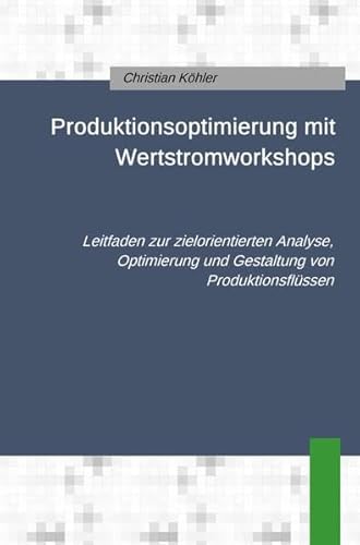 Produktionsoptimierung mit Wertstromworkshops: Leitfaden zur zielorientierten Analyse, Optimierung und Gestaltung von Produktionsflüssen