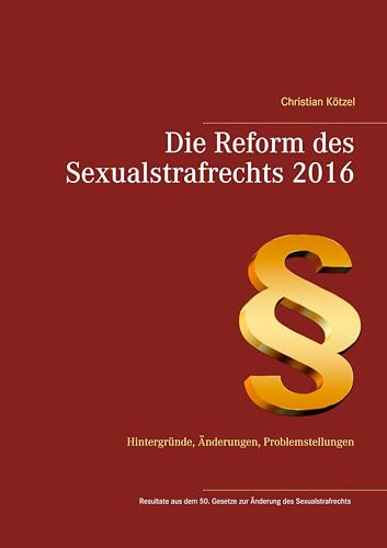 Die Reform des Sexualstrafrechts 2016: Hintergründe, Änderungen, Problemstellungen Die Reform des Sexualstrafrechts 2016: Hintergründe, Änderungen, Problemstellungen