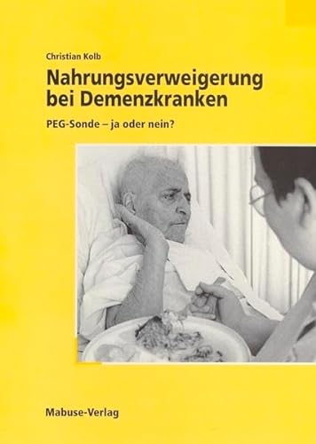 Nahrungsverweigerung bei Demenzkranken: PEG-Sonde - ja oder nein? von Mabuse-Verlag