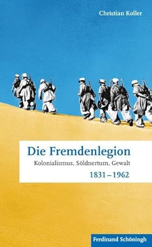 Die Fremdenlegion. Kolonialismus, Söldnertum, Gewalt 1831 - 1962 von Schoeningh Ferdinand GmbH
