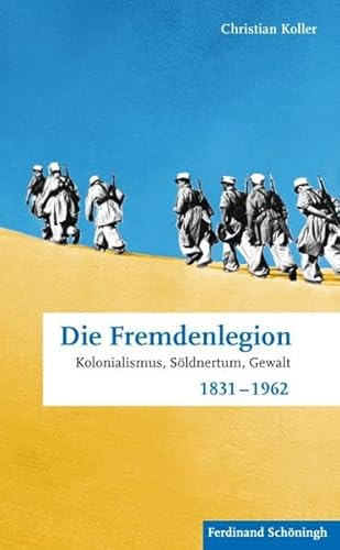 Die Fremdenlegion. Kolonialismus, Söldnertum, Gewalt 1831 - 1962