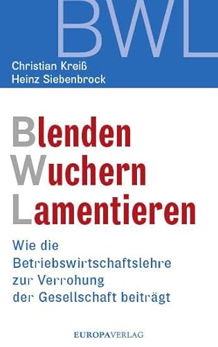 Blenden Wuchern Lamentieren: Wie die Betriebswirtschaftslehre zur Verrohung der Gesellschaft beiträgt Blenden Wuchern Lamentieren: Wie die Betriebswirtschaftslehre zur Verrohung der Gesellschaft beiträgt