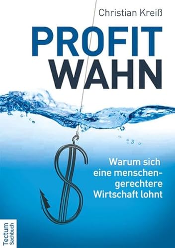 Profitwahn: Warum sich eine menschengerechtere Wirtschaft lohnt von Tectum Verlag