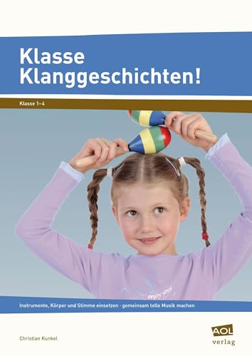 Klasse Klanggeschichten!: Instrumente, Körper und Stimme einsetzen - gemeinsam tolle Musik machen von AOL-Verlag i.d. AAP LW