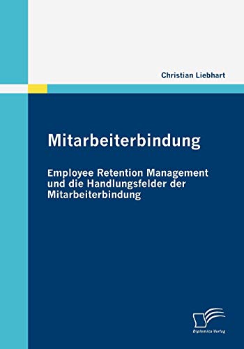 Mitarbeiterbindung: Employee Retention Management und die Handlungsfelder der Mitarbeiterbindung: Employee Retention Management und die Handlungsfehler der Mitarbeiterbindung von Diplomica Verlag