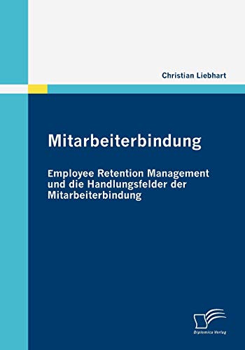 Mitarbeiterbindung: Employee Retention Management und die Handlungsfelder der Mitarbeiterbindung: Employee Retention Management und die Handlungsfehler der Mitarbeiterbindung