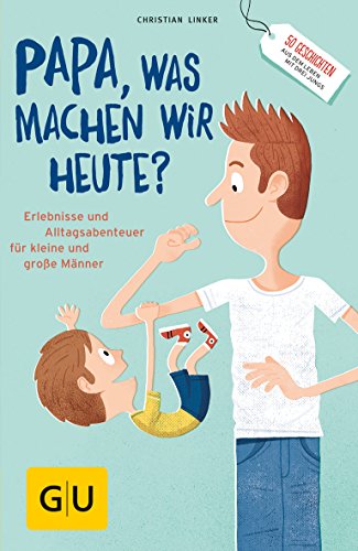 "Papa, was machen wir heute?": Erlebnisse und Alltags-Abenteuer für kleine und große Männer (GU Vater werden)