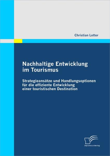 Nachhaltige Entwicklung im Tourismus: Strategieansätze und Handlungsoptionen für die effiziente Entwicklung einer touristischen Destination von Diplomica Verlag