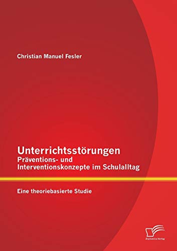Unterrichtsstörungen – Präventions- und Interventionskonzepte im Schulalltag: Eine theoriebasierte Studie von Diplomica Verlag