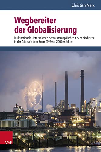 Wegbereiter der Globalisierung: Multinationale Unternehmen der westeuropäischen Chemieindustrie in der Zeit nach dem Boom (1960er-2000er Jahre) von Vandenhoeck & Ruprecht