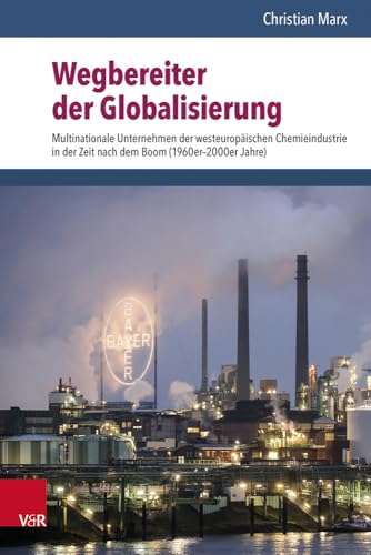 Wegbereiter der Globalisierung: Multinationale Unternehmen der westeuropäischen Chemieindustrie in der Zeit nach dem Boom (1960er–2000er Jahre) von Vandenhoeck & Ruprecht