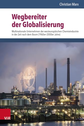 Wegbereiter der Globalisierung: Multinationale Unternehmen der westeuropäischen Chemieindustrie in der Zeit nach dem Boom (1960er-2000er Jahre) von Vandenhoeck & Ruprecht