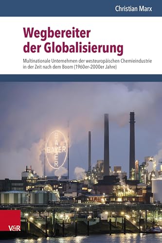 Wegbereiter der Globalisierung: Multinationale Unternehmen der westeuropäischen Chemieindustrie in der Zeit nach dem Boom (1960er-2000er Jahre)