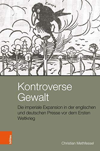 Kontroverse Gewalt: Die imperiale Expansion in der englischen und deutschen Presse vor dem Ersten Weltkrieg (Peripherien, Band 3) (Peripherien: Neue Beiträge zur Europäischen Geschichte, Band 3)